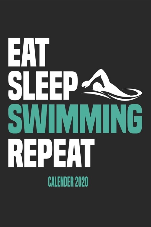 Eat Sleep Swimming Repeat Calender 2020: Funny Cool Swimmer Calender 2020 - Monthly & Weekly Planner - 6x9 - 128 Pages - Cute Gift For Swim Instructor (Paperback)