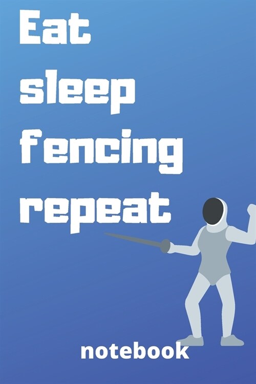 eat sleep fencing repeat notebook: Gifts for fencing player (Paperback)