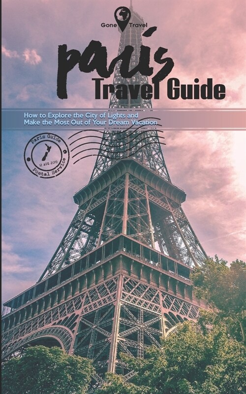 Gone Travel - Paris Travel Guide 2019: How to Explore the City of Lights and Make the Most Out of Your Dream Vacation (Paperback)