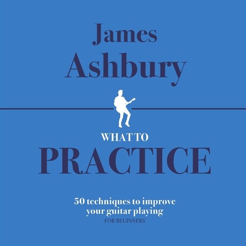 What To Practice: 50 Techniques To Improve Your Guitar Playing (For Beginners) (Paperback)