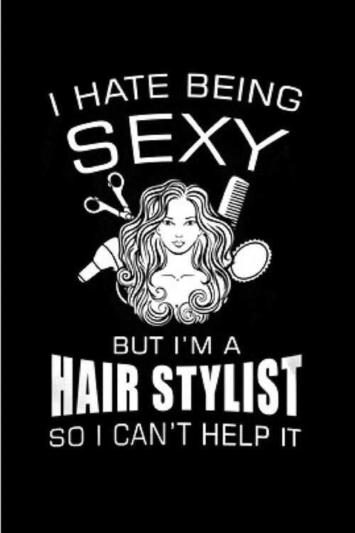 I hate being sexy but Im a hair stylist so I cant help it: Hair Stylist Notebook journal Diary Cute funny humorous blank lined notebook Gift for stu (Paperback)