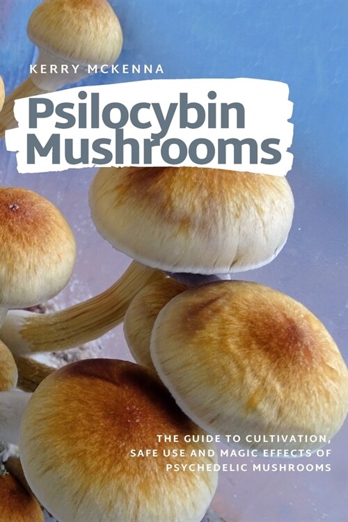 Psilocybin Mushrooms: The Guide to Cultivation, Safe Use and Magic Effects of Psychedelic Mushrooms (Paperback)