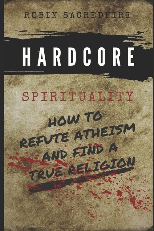 Hardcore Spirituality: How to Refute Atheism and Find a True Religion (Paperback)