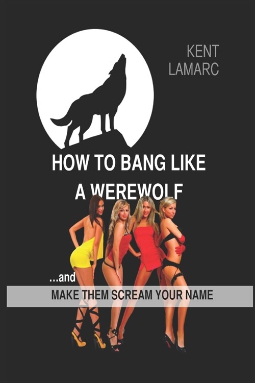 How to Bang Like a Werewolf: ...And Make Them Scream Your Name (Paperback)