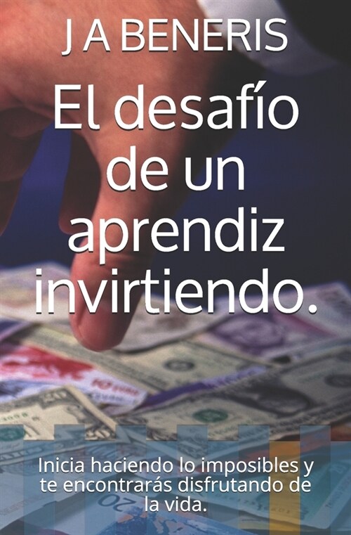 El desaf? de un aprendiz invirtiendo.: Inicia haciendo lo imposibles y te encontrar? disfrutando de la vida. (Paperback)