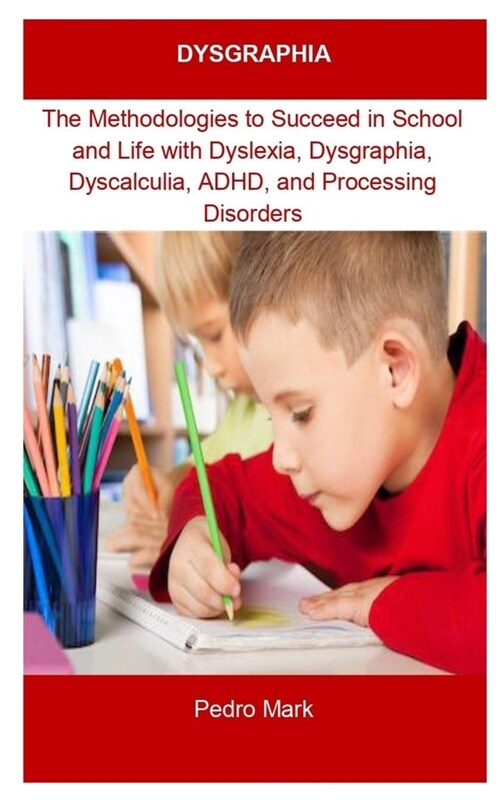 Dysgraphia: DYSGRAPHIA: The Methodologies to Succeed in School and Life with Dyslexia, Dysgraphia, Dyscalculia, ADHD, and Processi (Paperback)