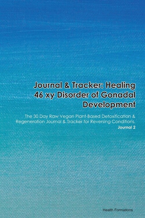 Journal & Tracker: Healing 46 xy Disorder of Gonadal Development: The 30 Day Raw Vegan Plant-Based Detoxification & Regeneration Journal (Paperback)