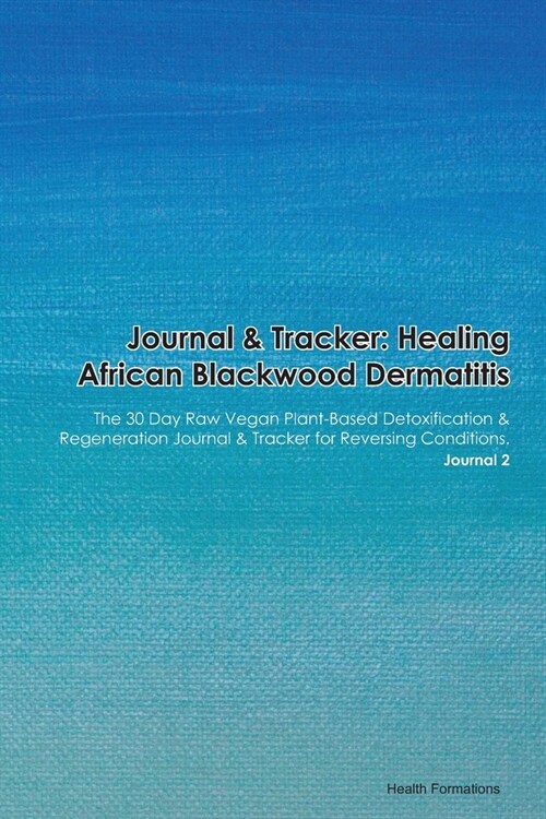 Journal & Tracker: Healing African Blackwood Dermatitis: The 30 Day Raw Vegan Plant-Based Detoxification & Regeneration Journal & Tracker (Paperback)