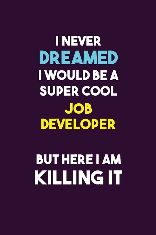 I Never Dreamed I would Be A Super Cool Job Developer But Here I Am Killing It: 6X9 120 pages Career Notebook Unlined Writing Journal (Paperback)