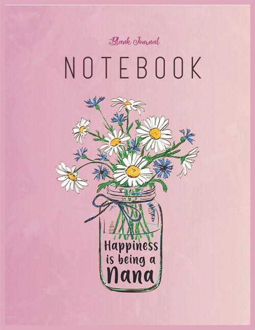 Blank Journal Notebook: Women Happiness Is Being Nana Life Flower Art Floral Fantasy Notebook Journal Blank Composition Notebook for Girls Tee (Paperback)