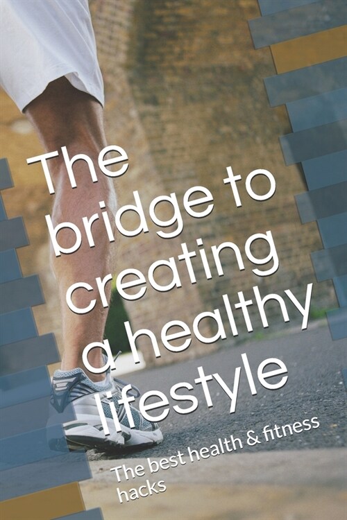 The bridge to creating a healthy lifestyle: The best health & fitness hacks (Paperback)