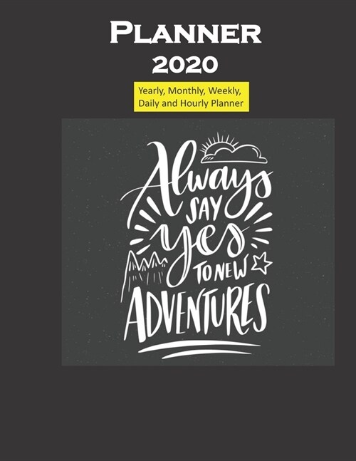Planner 2020 Always say yes to New Adventures Quote: Yearly, Monthly, Weekly, Daily and Hourly Planner size 8.5 Inch x 11 Inch 99 books (Paperback)