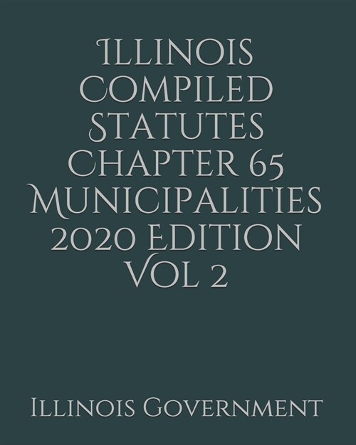 Illinois Compiled Statutes Chapter 65 Municipalities 2020 Edition Vol 2 (Paperback)