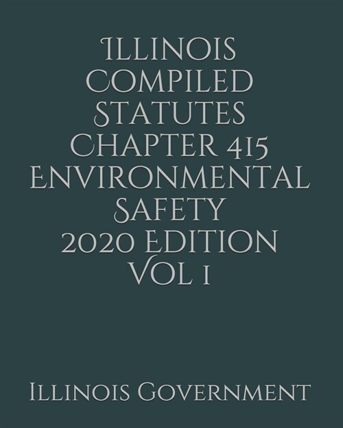 Illinois Compiled Statutes Chapter 415 Environmental Safety 2020 Edition Vol 1 (Paperback)