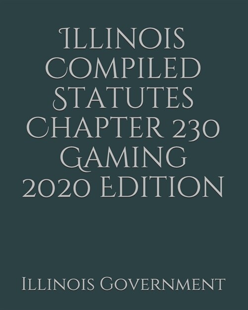 Illinois Compiled Statutes Chapter 230 Gaming 2020 Edition (Paperback)