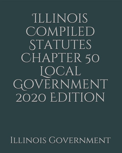 Illinois Compiled Statutes Chapter 50 Local Government 2020 Edition (Paperback)