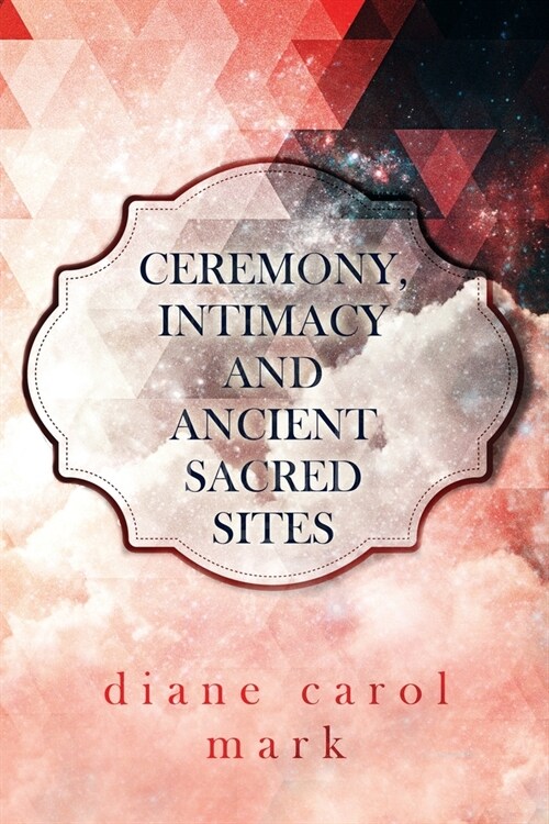 Ceremony, Intimacy and Ancient Sacred Sites (Paperback)