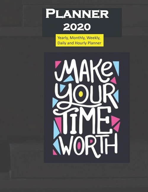 Planner 2020 Make Your Time Worth Quote: Yearly, Monthly, Weekly, Daily and Hourly Planner size 8.5 Inch x 11 Inch 99 books (Paperback)