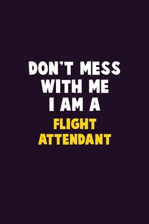 Dont Mess With Me, I Am A Flight Attendant: 6X9 Career Pride 120 pages Writing Notebooks (Paperback)