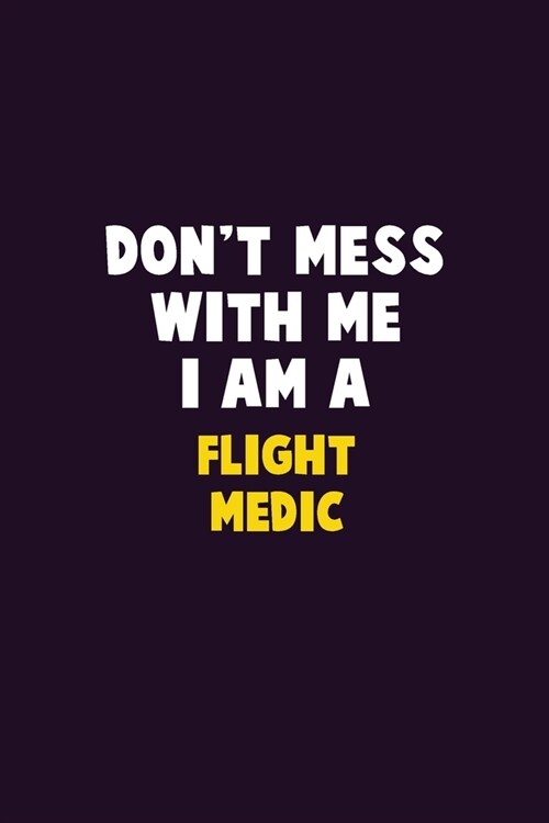 Dont Mess With Me, I Am A Flight Medic: 6X9 Career Pride 120 pages Writing Notebooks (Paperback)