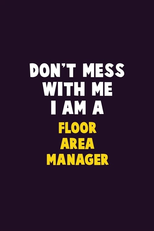 Dont Mess With Me, I Am A Floor Area Manager: 6X9 Career Pride 120 pages Writing Notebooks (Paperback)