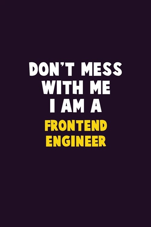 Dont Mess With Me, I Am A Frontend Engineer: 6X9 Career Pride 120 pages Writing Notebooks (Paperback)