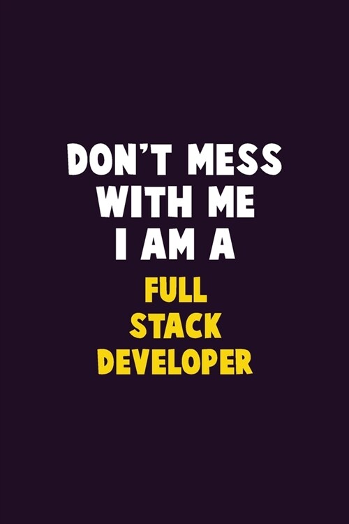 Dont Mess With Me, I Am A Full Stack Developer: 6X9 Career Pride 120 pages Writing Notebooks (Paperback)