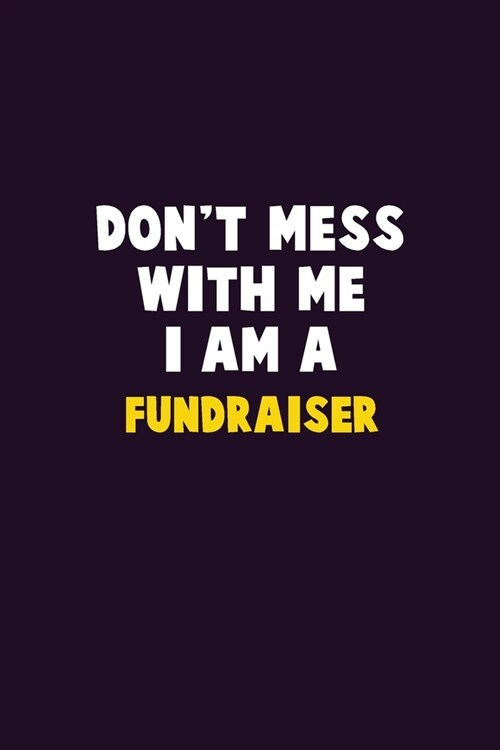 Dont Mess With Me, I Am A Fundraiser: 6X9 Career Pride 120 pages Writing Notebooks (Paperback)