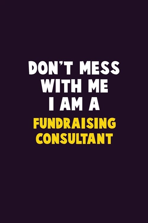 Dont Mess With Me, I Am A Fundraising Consultant: 6X9 Career Pride 120 pages Writing Notebooks (Paperback)
