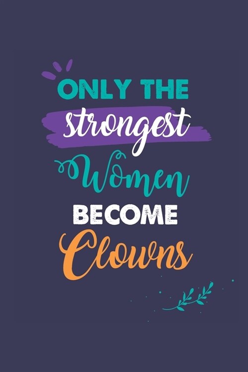Only the Strongest Women Become Clowns: A 6x9 Inch Softcover Diary Notebook With 110 Blank Lined Pages. Journal for Clowns and Perfect as a Graduation (Paperback)
