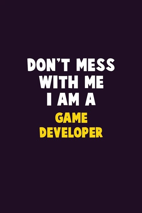 Dont Mess With Me, I Am A Game Developer: 6X9 Career Pride 120 pages Writing Notebooks (Paperback)