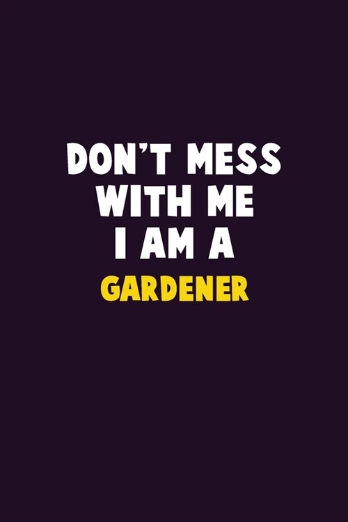Dont Mess With Me, I Am A Gardener: 6X9 Career Pride 120 pages Writing Notebooks (Paperback)