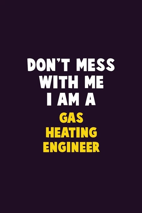 Dont Mess With Me, I Am A Gas Heating Engineer: 6X9 Career Pride 120 pages Writing Notebooks (Paperback)