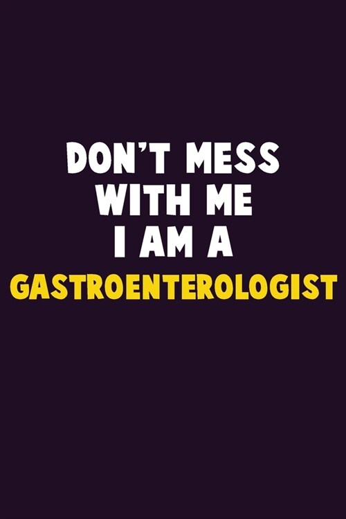 Dont Mess With Me, I Am A Gastroenterologist: 6X9 Career Pride 120 pages Writing Notebooks (Paperback)