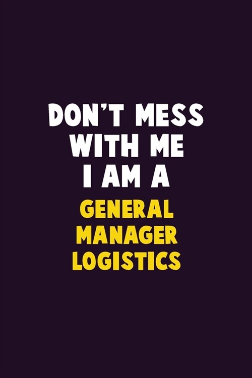 Dont Mess With Me, I Am A General Manager Logistics: 6X9 Career Pride 120 pages Writing Notebooks (Paperback)