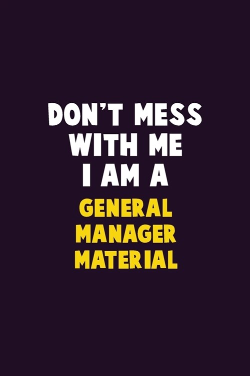 Dont Mess With Me, I Am A General Manager Material: 6X9 Career Pride 120 pages Writing Notebooks (Paperback)