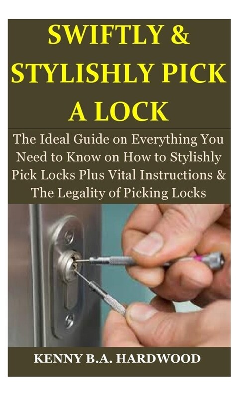 Swiftly & Stylishly Pick a Lock: The Ideal Guide on Everything You Need to Know on How to Stylishly Pick Locks Plus Vital Instructions & The Legality (Paperback)