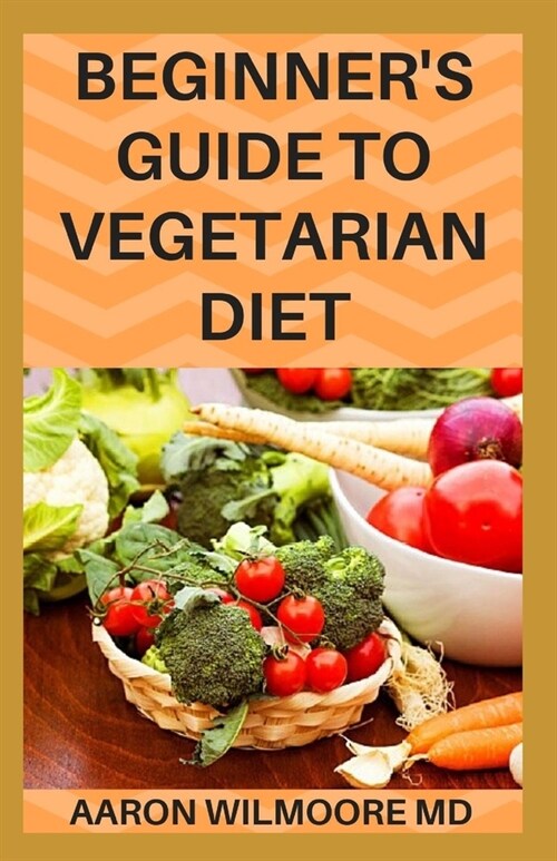 Beginners Guide to Vegetarian Diet: Everything You Need To Know About BEGINNERS GUIDE TO VEGETARIAN DIET (Paperback)