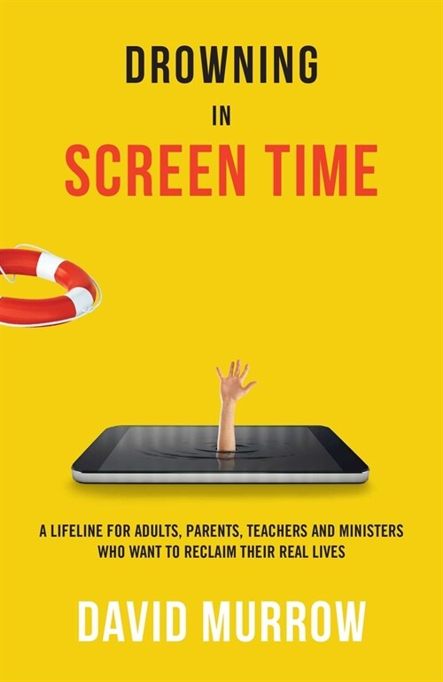 Drowning in Screen Time: A Lifeline for Adults, Parents, Teachers, and Ministers Who Want to Reclaim Their Real Lives (Paperback)