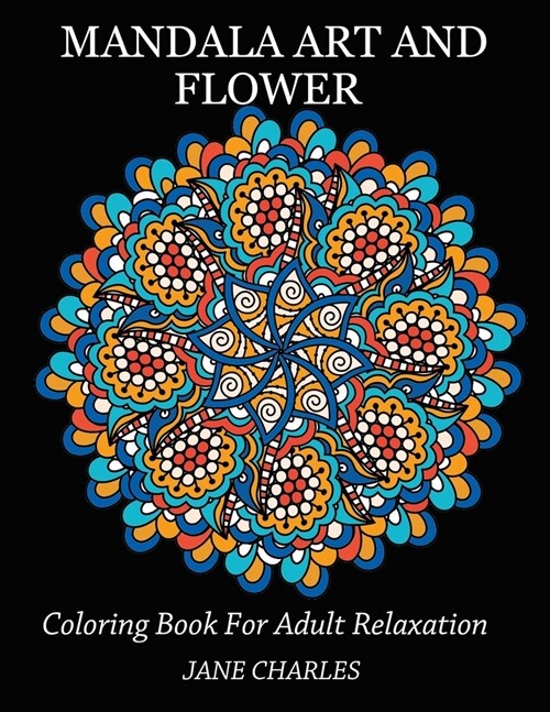 Mandala Art and Flower Coloring Book For Adult Relaxation: 100 Mandalas Stress Relieving Mandalas, Flowers, Paisley Patterns And So Much More: Black B (Paperback)
