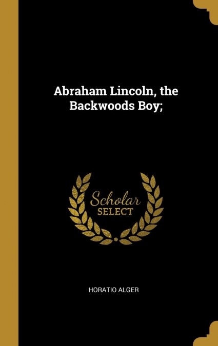 Abraham Lincoln, the Backwoods Boy; (Hardcover)