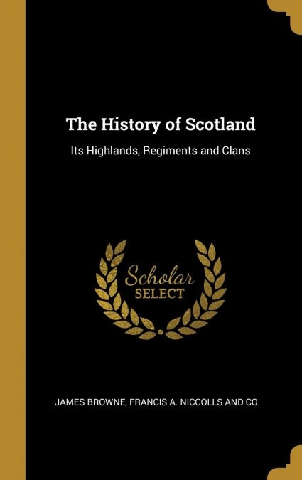 The History of Scotland: Its Highlands, Regiments and Clans (Hardcover)