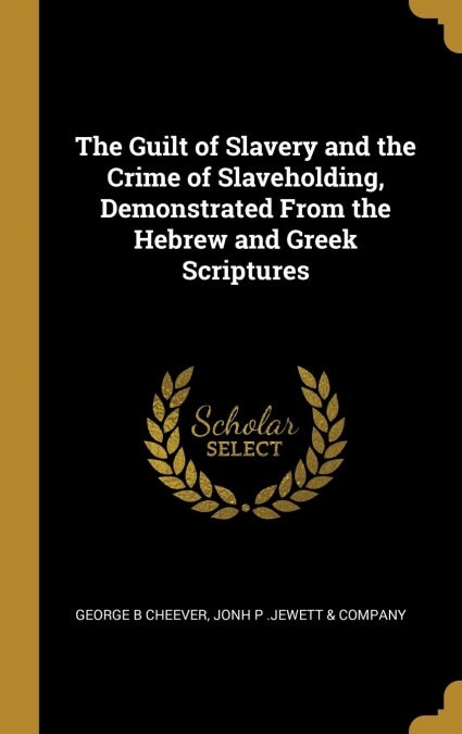 The Guilt of Slavery and the Crime of Slaveholding, Demonstrated From the Hebrew and Greek Scriptures (Hardcover)