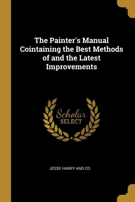 The Painters Manual Cointaining the Best Methods of and the Latest Improvements (Paperback)