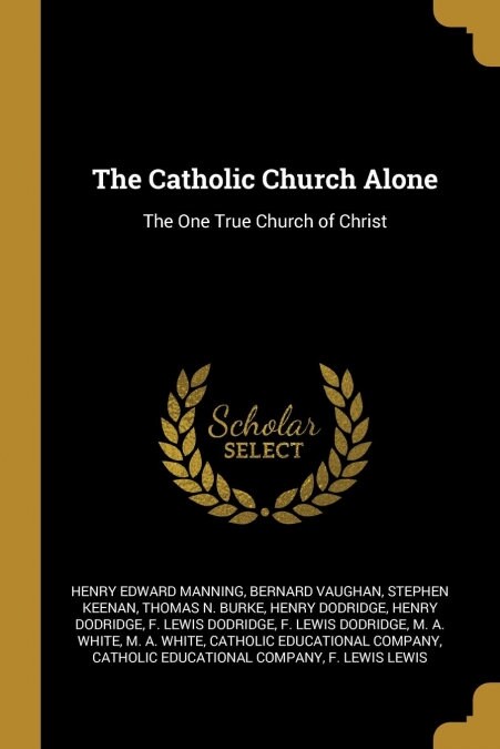 The Catholic Church Alone: The One True Church of Christ (Paperback)