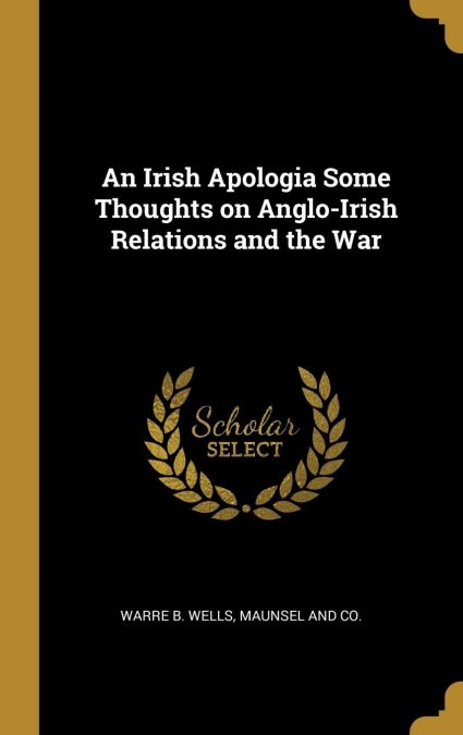 An Irish Apologia Some Thoughts on Anglo-Irish Relations and the War (Hardcover)