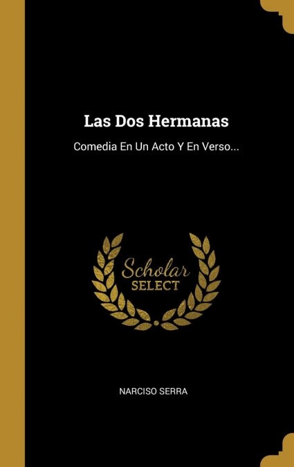 Las Dos Hermanas: Comedia En Un Acto Y En Verso... (Hardcover)