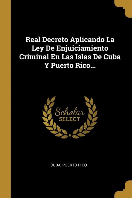 Real Decreto Aplicando La Ley De Enjuiciamiento Criminal En Las Islas De Cuba Y Puerto Rico... (Paperback)