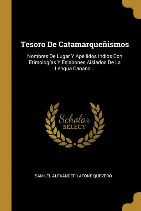 Tesoro De Catamarque?smos: Nombres De Lugar Y Apellidos Indios Con Etimolog?s Y Eslabones Aislados De La Lengua Canana... (Paperback)