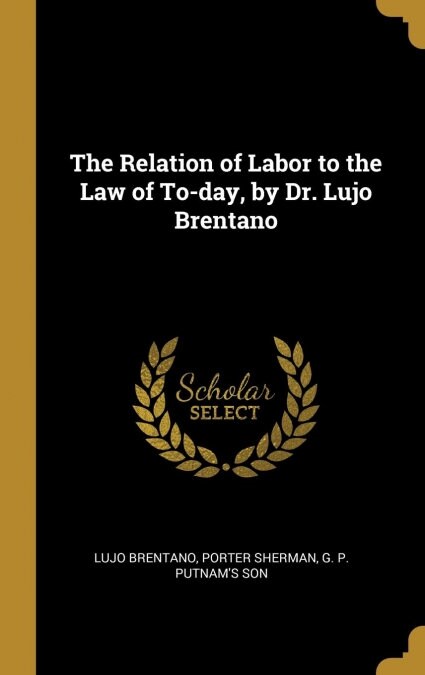 The Relation of Labor to the Law of To-day, by Dr. Lujo Brentano (Hardcover)